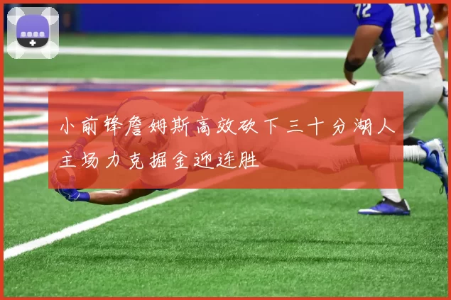 小前锋詹姆斯高效砍下三十分湖人主场力克掘金迎连胜