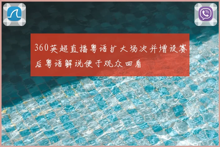 360英超直播粤语扩大场次并增设赛后粤语解说便于观众回看
