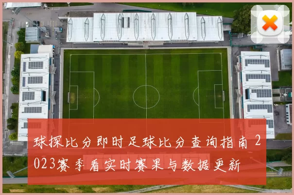 球探比分即时足球比分查询指南 2023赛季看实时赛果与数据更新