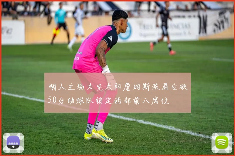 湖人主场力克太阳詹姆斯浓眉合砍50分助球队锁定西部前八席位