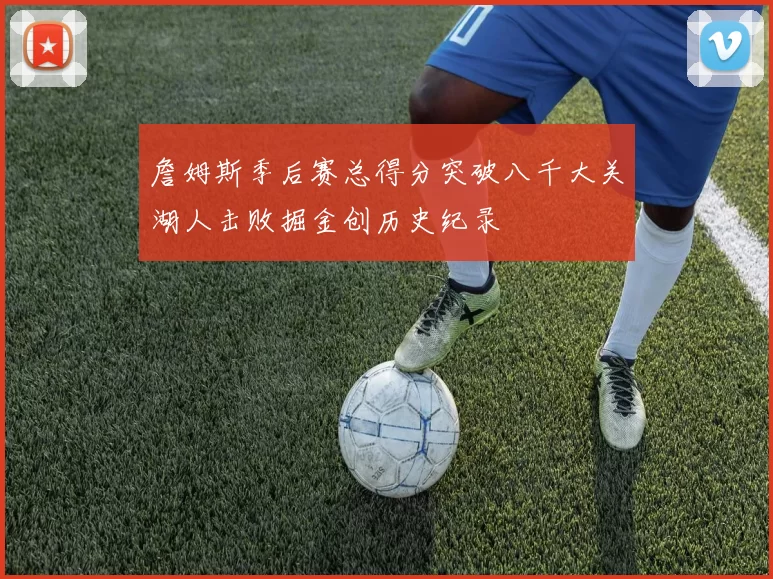 詹姆斯季后赛总得分突破八千大关湖人击败掘金创历史纪录