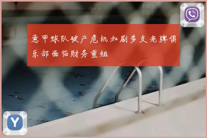 意甲球队破产危机加剧多支老牌俱乐部面临财务重组