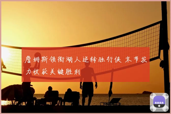 詹姆斯领衔湖人逆转独行侠 末节发力收获关键胜利