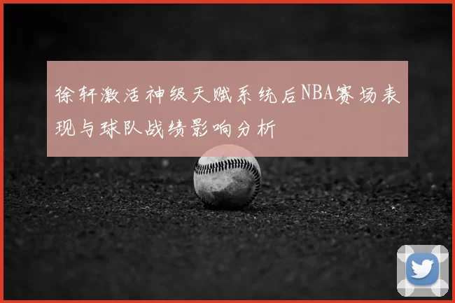 徐轩激活神级天赋系统后NBA赛场表现与球队战绩影响分析
