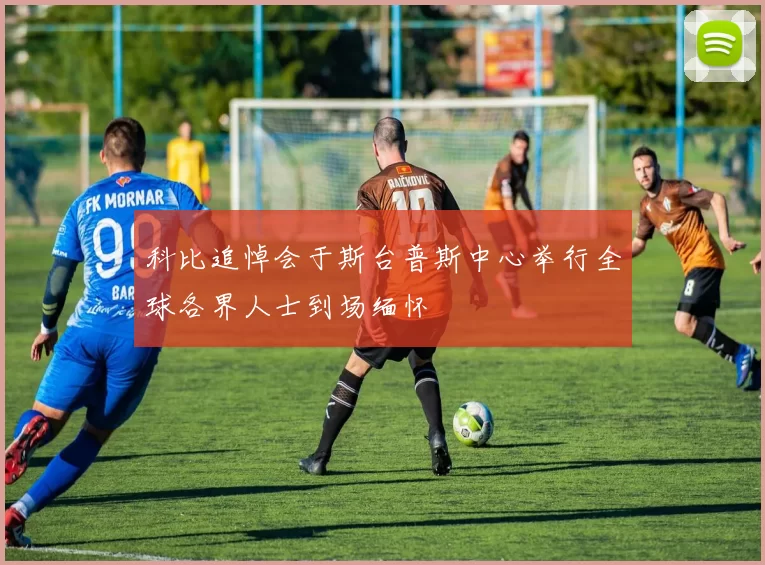 科比追悼会于斯台普斯中心举行全球各界人士到场缅怀