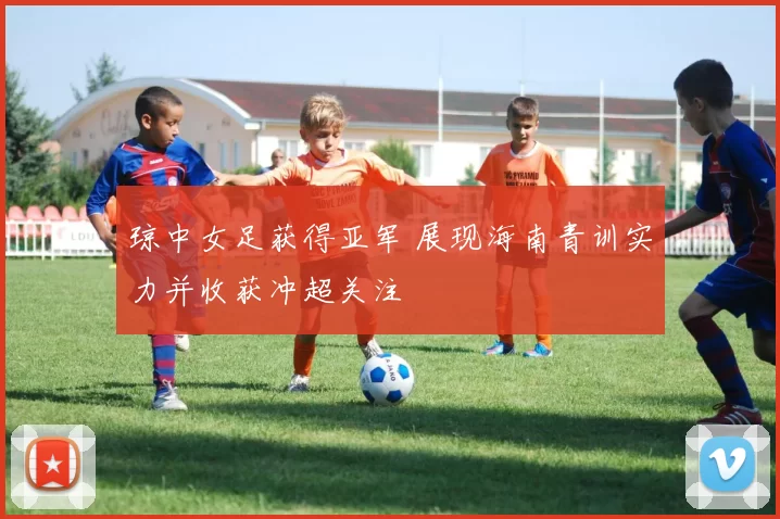 琼中女足获得亚军 展现海南青训实力并收获冲超关注