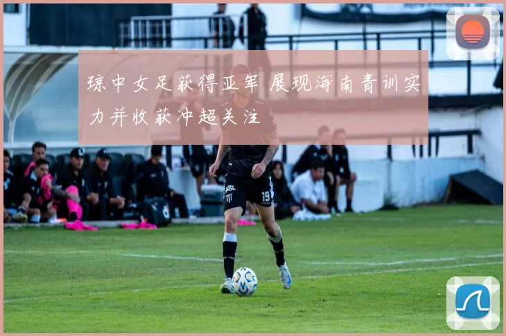 琼中女足获得亚军 展现海南青训实力并收获冲超关注