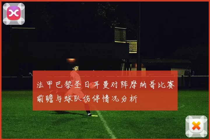 法甲巴黎圣日耳曼对阵摩纳哥比赛前瞻与球队伤停情况分析