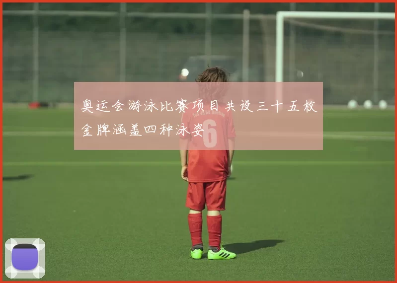 奥运会游泳比赛项目共设三十五枚金牌涵盖四种泳姿