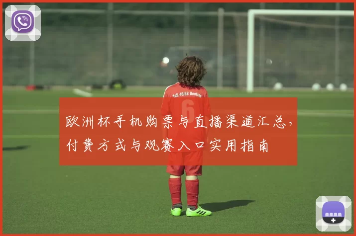 欧洲杯手机购票与直播渠道汇总，付费方式与观赛入口实用指南