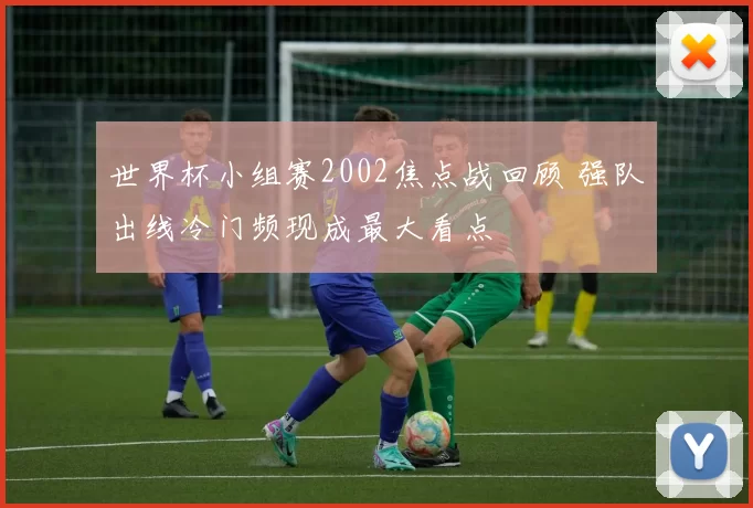 世界杯小组赛2002焦点战回顾 强队出线冷门频现成最大看点