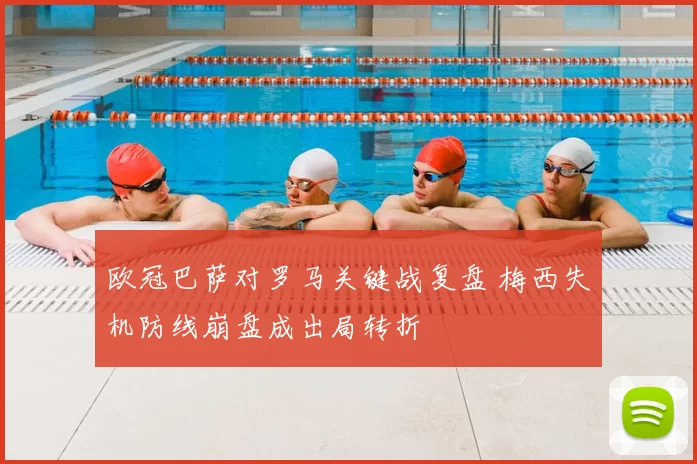 欧冠巴萨对罗马关键战复盘 梅西失机防线崩盘成出局转折