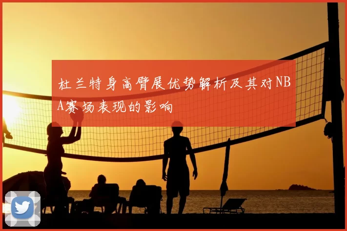 杜兰特身高臂展优势解析及其对NBA赛场表现的影响