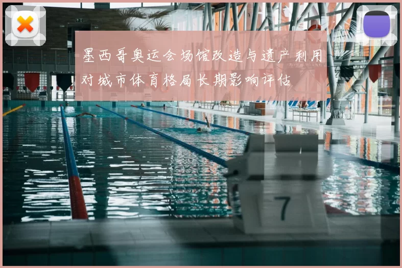 墨西哥奥运会场馆改造与遗产利用对城市体育格局长期影响评估