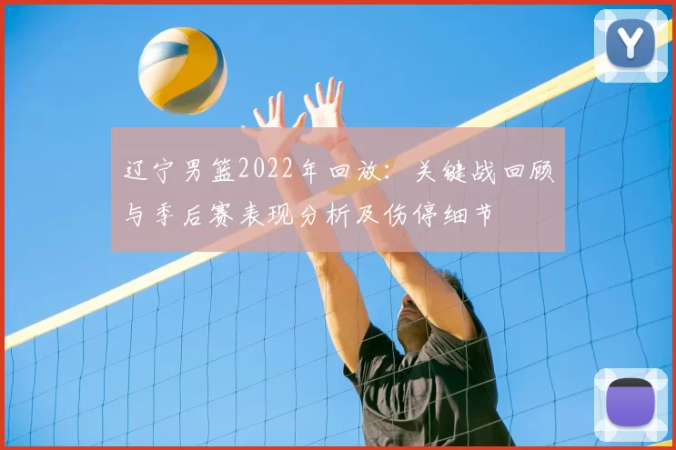 辽宁男篮2022年回放：关键战回顾与季后赛表现分析及伤停细节