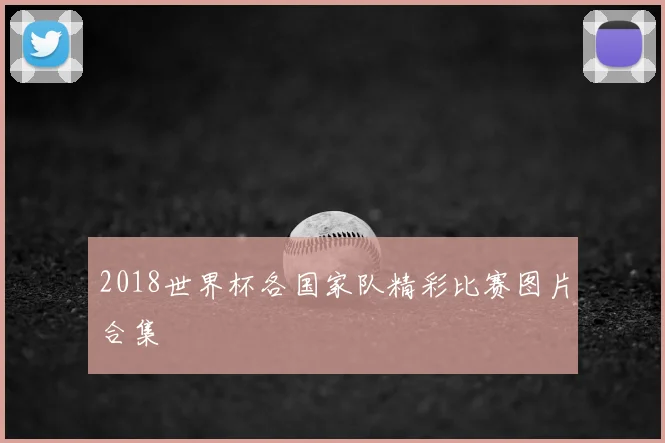 2018世界杯各国家队精彩比赛图片合集