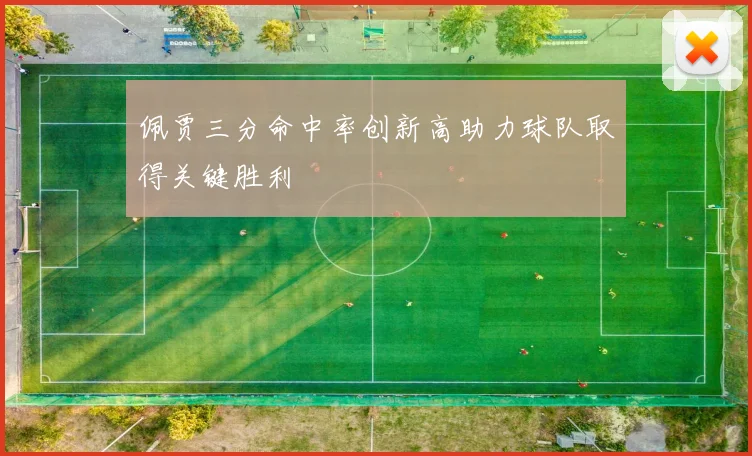 佩贾三分命中率创新高助力球队取得关键胜利