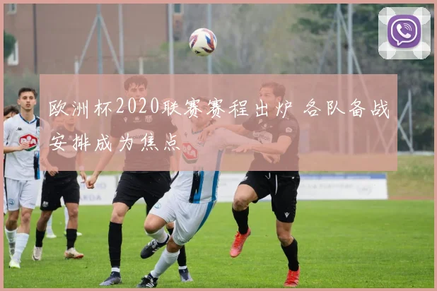 欧洲杯2020联赛赛程出炉 各队备战安排成为焦点