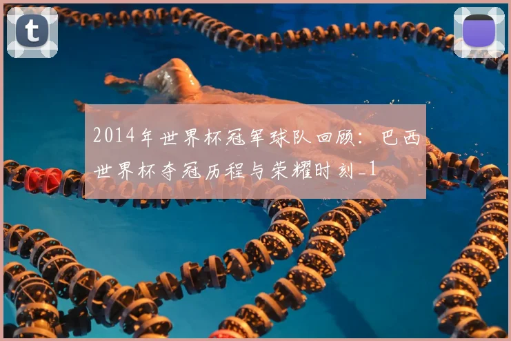 2014年世界杯冠军球队回顾:巴西世界杯夺冠历程与荣耀时刻_1