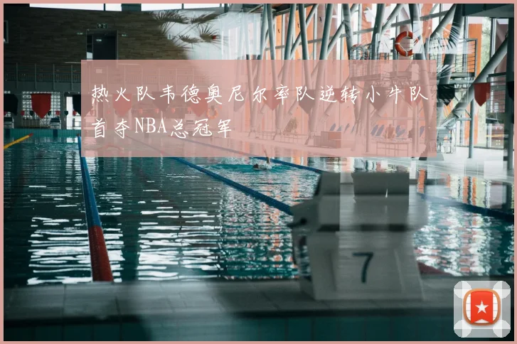 热火队韦德奥尼尔率队逆转小牛队首夺NBA总冠军