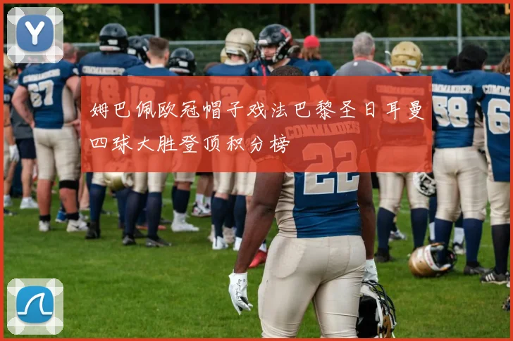 姆巴佩欧冠帽子戏法巴黎圣日耳曼四球大胜登顶积分榜