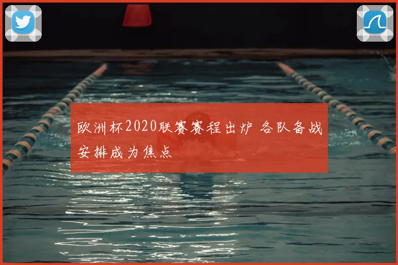 欧洲杯2020联赛赛程出炉 各队备战安排成为焦点