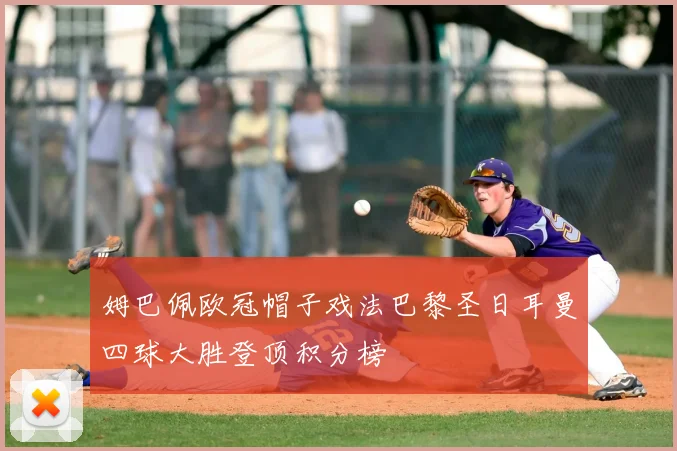 姆巴佩欧冠帽子戏法巴黎圣日耳曼四球大胜登顶积分榜