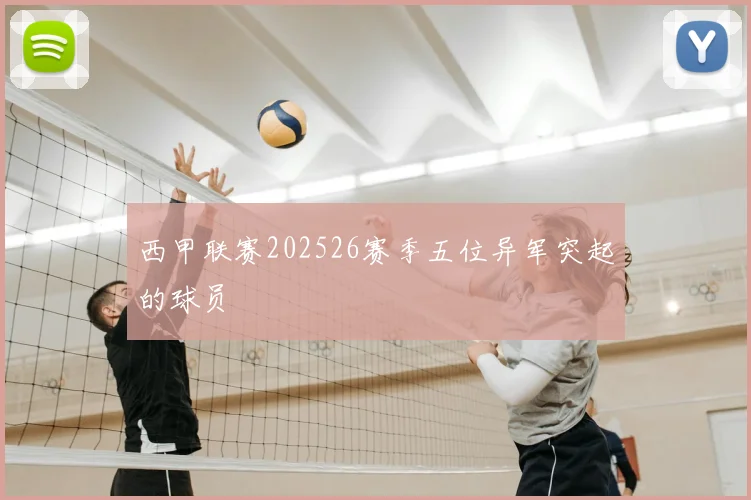 西甲联赛202526赛季五位异军突起的球员