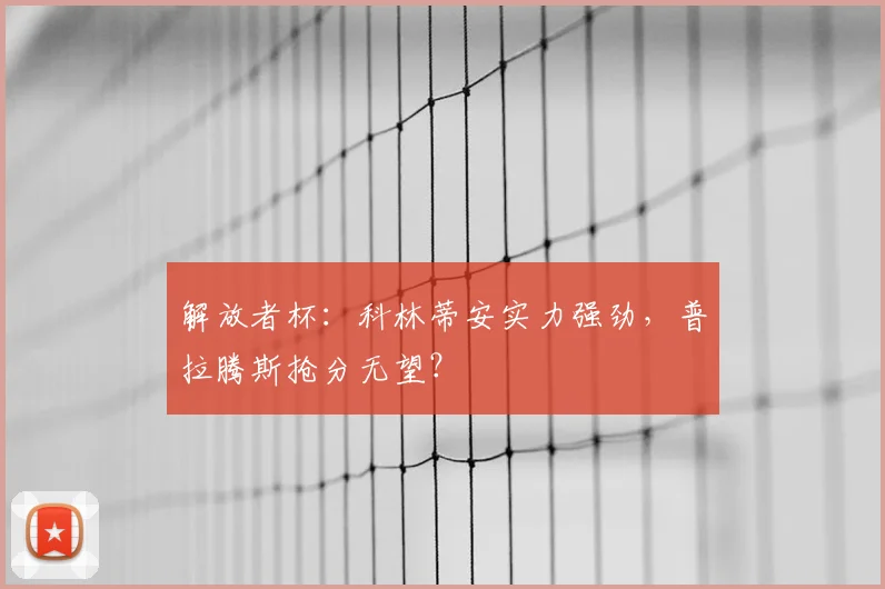 解放者杯:科林蒂安实力强劲,普拉腾斯抢分无望?