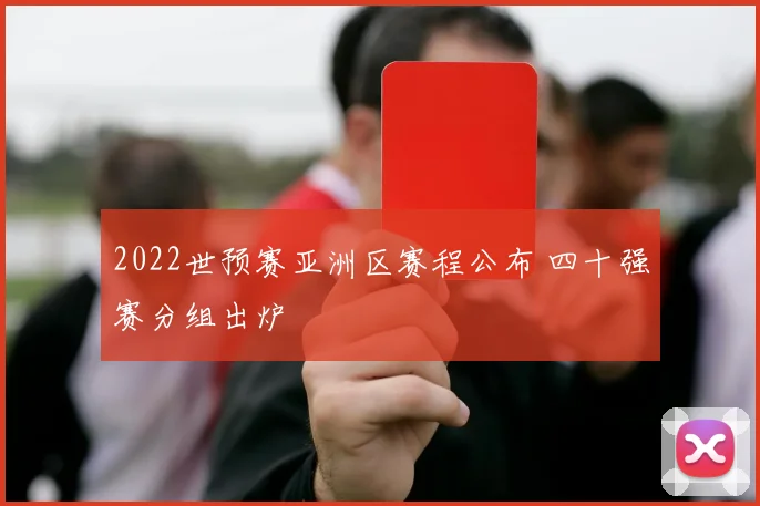 2022世预赛亚洲区赛程公布 四十强赛分组出炉
