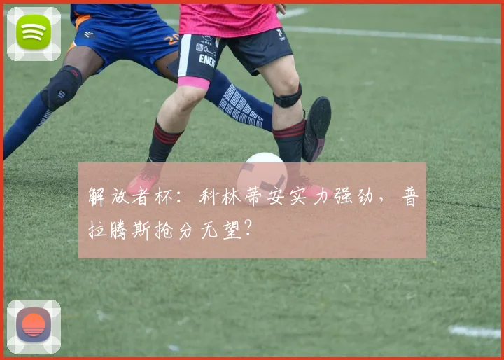 解放者杯：科林蒂安实力强劲，普拉腾斯抢分无望？